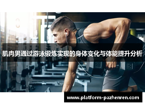 肌肉男通过游泳锻炼实现的身体变化与体能提升分析