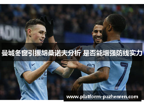曼城冬窗引援胡桑诺夫分析 是否能增强防线实力