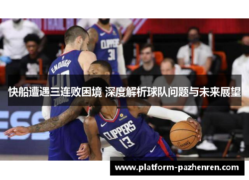 快船遭遇三连败困境 深度解析球队问题与未来展望