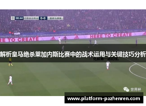 解析皇马绝杀莱加内斯比赛中的战术运用与关键技巧分析 解析皇马绝杀莱加内斯比赛中的战术运用与关键技巧分析