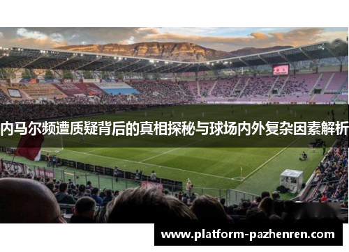 内马尔频遭质疑背后的真相探秘与球场内外复杂因素解析