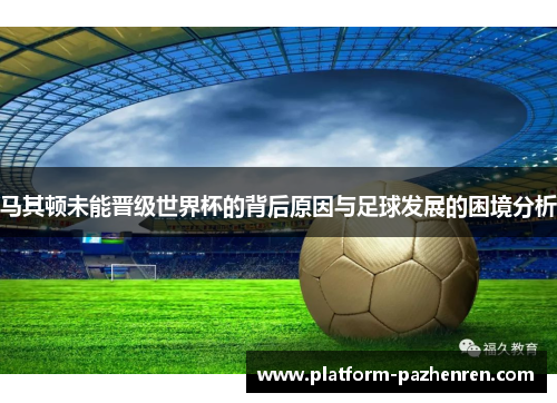 马其顿未能晋级世界杯的背后原因与足球发展的困境分析 马其顿未能晋级世界杯的背后原因与足球发展的困境分析