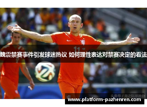 魏震禁赛事件引发球迷热议 如何理性表达对禁赛决定的看法 魏震禁赛事件引发球迷热议 如何理性表达对禁赛决定的看法