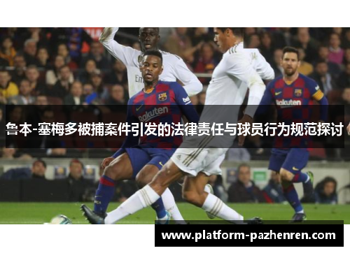 鲁本-塞梅多被捕案件引发的法律责任与球员行为规范探讨 鲁本-塞梅多被捕案件引发的法律责任与球员行为规范探讨