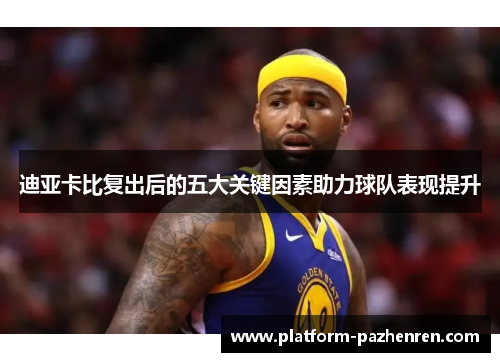 迪亚卡比复出后的五大关键因素助力球队表现提升 迪亚卡比复出后的五大关键因素助力球队表现提升