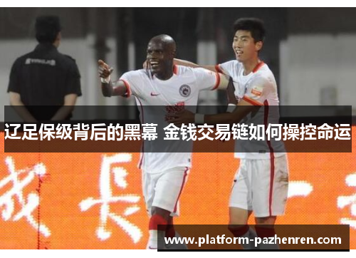 辽足保级背后的黑幕 金钱交易链如何操控命运 辽足保级背后的黑幕 金钱交易链如何操控命运