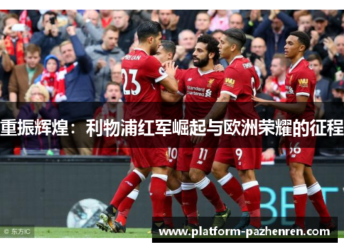 重振辉煌:利物浦红军崛起与欧洲荣耀的征程 重振辉煌:利物浦红军崛起与欧洲荣耀的征程