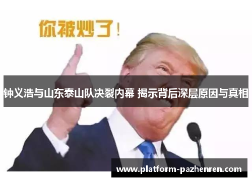 钟义浩与山东泰山队决裂内幕 揭示背后深层原因与真相 钟义浩与山东泰山队决裂内幕 揭示背后深层原因与真相