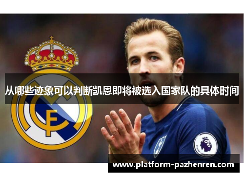 从哪些迹象可以判断凯恩即将被选入国家队的具体时间 从哪些迹象可以判断凯恩即将被选入国家队的具体时间
