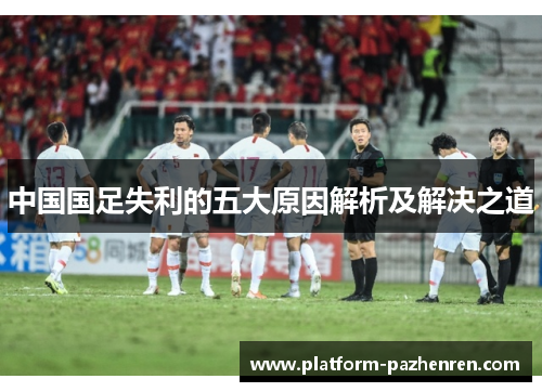 中国国足失利的五大原因解析及解决之道 中国国足失利的五大原因解析及解决之道