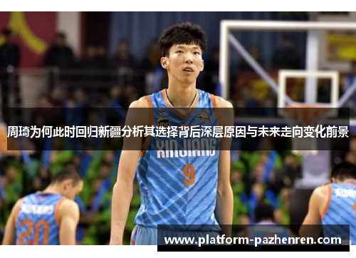 周琦为何此时回归新疆分析其选择背后深层原因与未来走向变化前景 周琦为何此时回归新疆分析其选择背后深层原因与未来走向变化前景