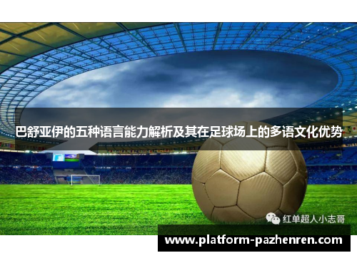 巴舒亚伊的五种语言能力解析及其在足球场上的多语文化优势 巴舒亚伊的五种语言能力解析及其在足球场上的多语文化优势