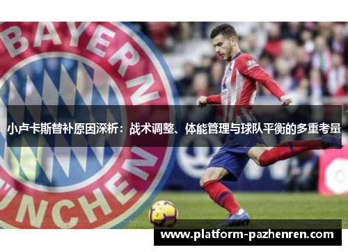 小卢卡斯替补原因深析:战术调整、体能管理与球队平衡的多重考量 小卢卡斯替补原因深析:战术调整、体能管理与球队平衡的多重考量