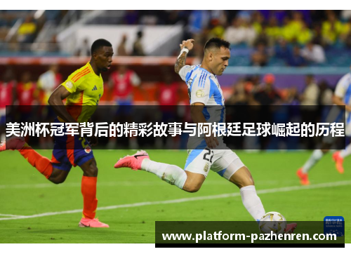 美洲杯冠军背后的精彩故事与阿根廷足球崛起的历程