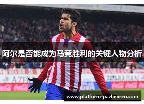 阿尔是否能成为马竞胜利的关键人物分析