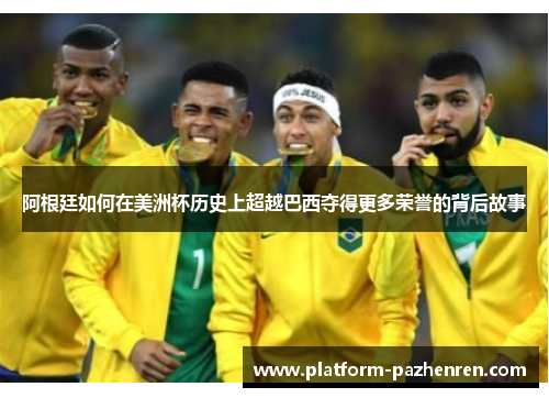 阿根廷如何在美洲杯历史上超越巴西夺得更多荣誉的背后故事