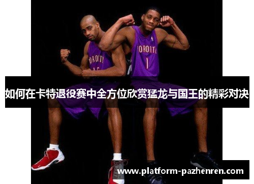 如何在卡特退役赛中全方位欣赏猛龙与国王的精彩对决