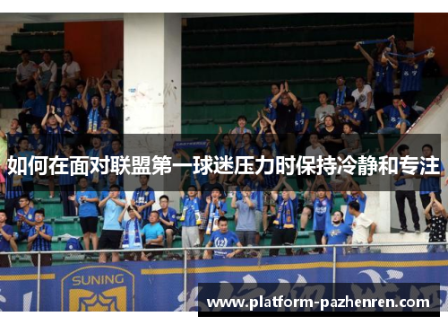 如何在面对联盟第一球迷压力时保持冷静和专注
