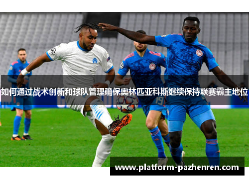 如何通过战术创新和球队管理确保奥林匹亚科斯继续保持联赛霸主地位