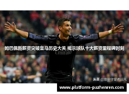 姆巴佩新薪资突破皇马历史大关 揭示球队十大薪资里程碑时刻