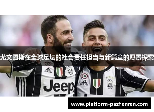 尤文图斯在全球足坛的社会责任担当与新篇章的愿景探索