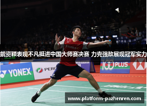 戴资颖表现不凡挺进中国大师赛决赛 力克强敌展现冠军实力