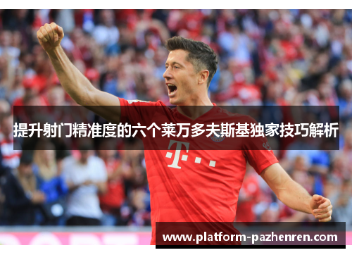 提升射门精准度的六个莱万多夫斯基独家技巧解析