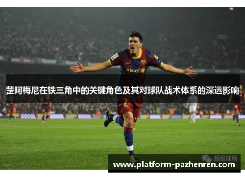 楚阿梅尼在铁三角中的关键角色及其对球队战术体系的深远影响