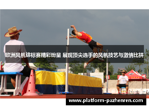 欧洲风帆锦标赛精彩纷呈 展现顶尖选手的风帆技艺与激情比拼
