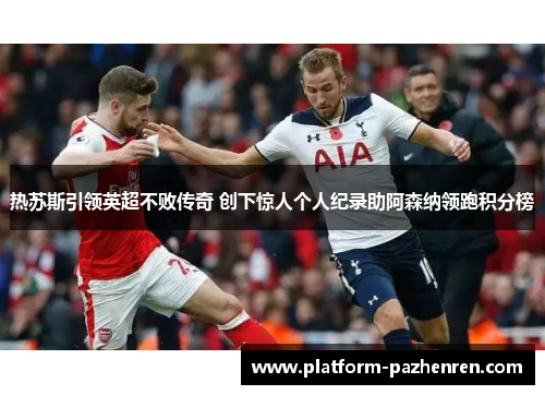 热苏斯引领英超不败传奇 创下惊人个人纪录助阿森纳领跑积分榜