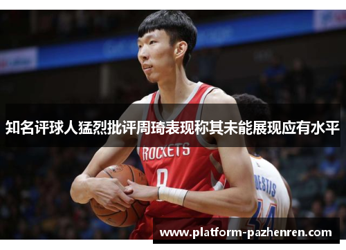 知名评球人猛烈批评周琦表现称其未能展现应有水平
