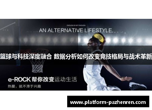 篮球与科技深度融合 数据分析如何改变竞技格局与战术革新