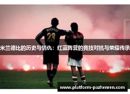 米兰德比的历史与情仇：红蓝阵营的竞技对抗与荣耀传承