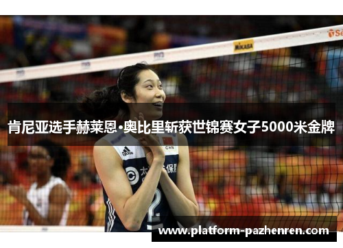 肯尼亚选手赫莱恩·奥比里斩获世锦赛女子5000米金牌