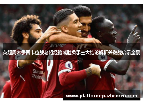 英超周末争四卡位战老将经验成胜负手三大结论解析关键战启示全景