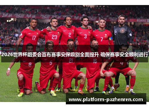 2026世界杯组委会宣布赛事安保级别全面提升 确保赛事安全顺利进行