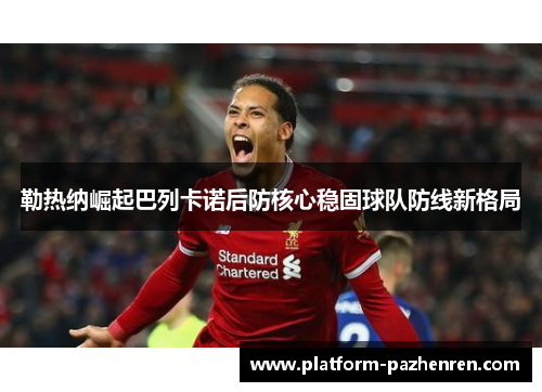 勒热纳崛起巴列卡诺后防核心稳固球队防线新格局