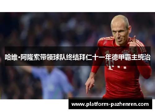 哈维·阿隆索带领球队终结拜仁十一年德甲霸主统治 哈维·阿隆索带领球队终结拜仁十一年德甲霸主统治