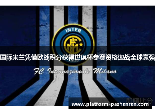 国际米兰凭借欧战积分获得世俱杯参赛资格迎战全球豪强