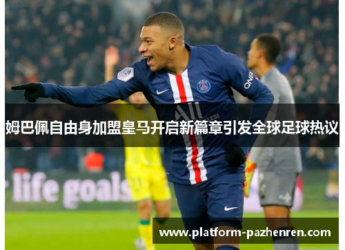 姆巴佩自由身加盟皇马开启新篇章引发全球足球热议