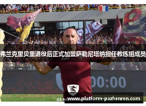 弗兰克里贝里退役后正式加盟萨勒尼塔纳担任教练组成员 弗兰克里贝里退役后正式加盟萨勒尼塔纳担任教练组成员