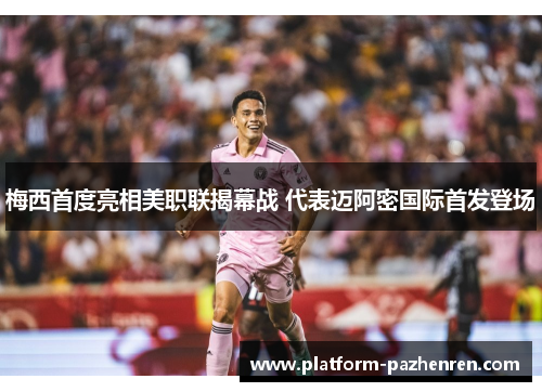 梅西首度亮相美职联揭幕战 代表迈阿密国际首发登场