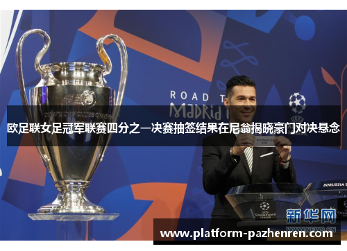 欧足联女足冠军联赛四分之一决赛抽签结果在尼翁揭晓豪门对决悬念 欧足联女足冠军联赛四分之一决赛抽签结果在尼翁揭晓豪门对决悬念