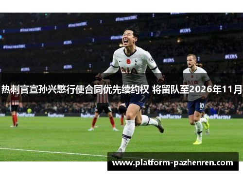 热刺官宣孙兴慜行使合同优先续约权 将留队至2026年11月