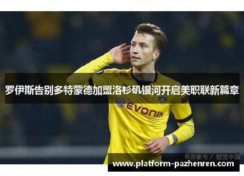 罗伊斯告别多特蒙德加盟洛杉矶银河开启美职联新篇章 罗伊斯告别多特蒙德加盟洛杉矶银河开启美职联新篇章