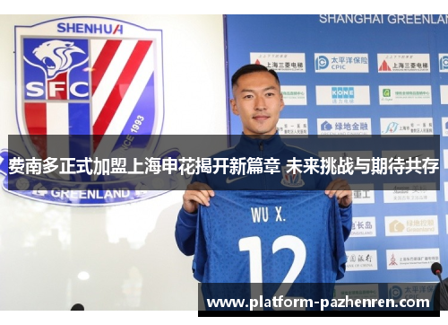 费南多正式加盟上海申花揭开新篇章 未来挑战与期待共存 费南多正式加盟上海申花揭开新篇章 未来挑战与期待共存