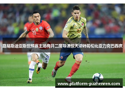 路易斯迪亚斯世预赛主场梅开二度导演惊天逆转哥伦比亚力克巴西夜