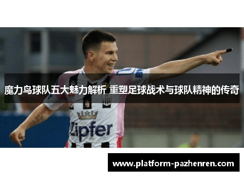 魔力鸟球队五大魅力解析 重塑足球战术与球队精神的传奇
