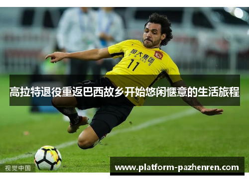 高拉特退役重返巴西故乡开始悠闲惬意的生活旅程