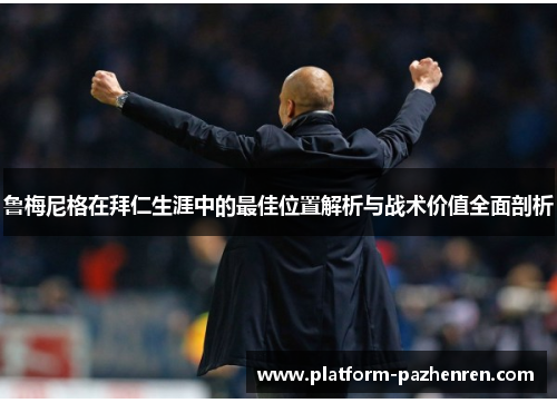 鲁梅尼格在拜仁生涯中的最佳位置解析与战术价值全面剖析